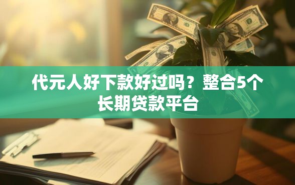 代元人好下款好过吗？整合5个长期贷款平台