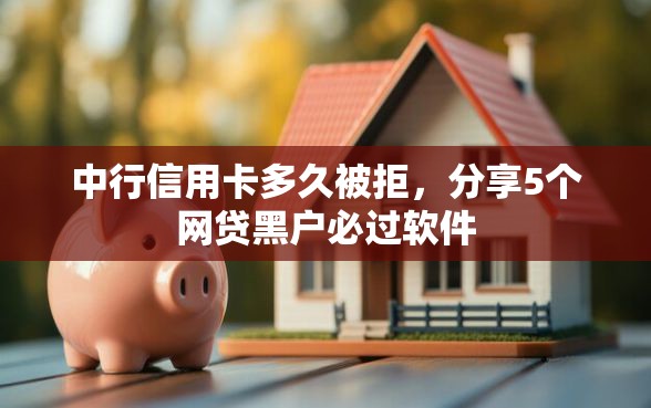 中行信用卡多久被拒，分享5个网贷黑户必过软件