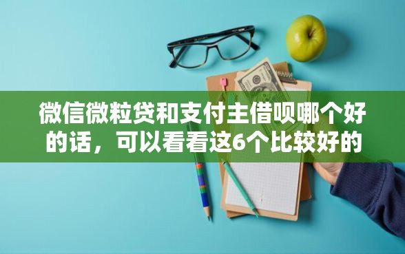 微信微粒贷和支付主借呗哪个好的话，可以看看这6个比较好的网贷平台