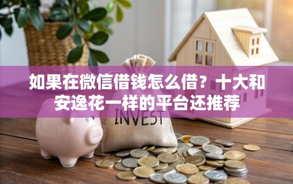 如果在微信借钱怎么借？十大和安逸花一样的平台还推荐