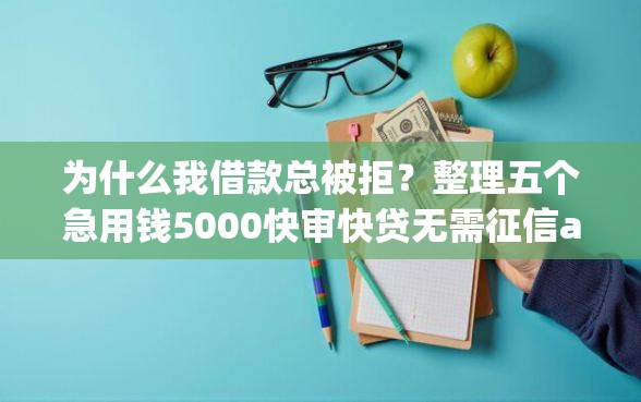 为什么我借款总被拒？整理五个急用钱5000快审快贷无需征信app