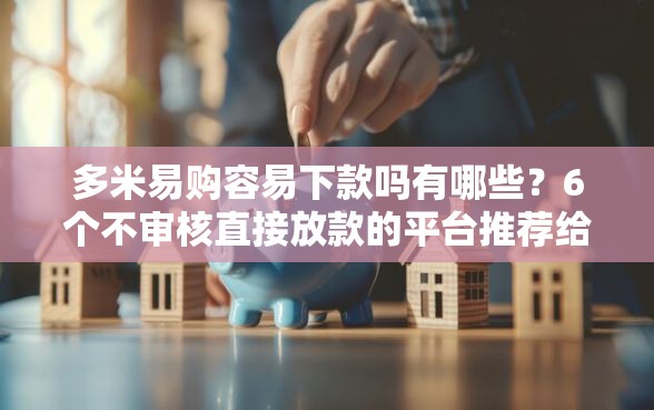 多米易购容易下款吗有哪些？6个不审核直接放款的平台推荐给你
