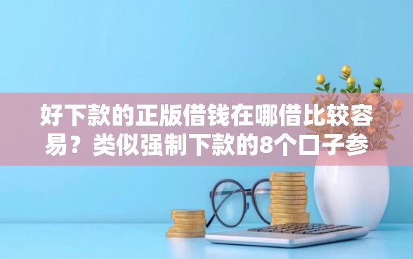 好下款的正版借钱在哪借比较容易？类似强制下款的8个口子参考
