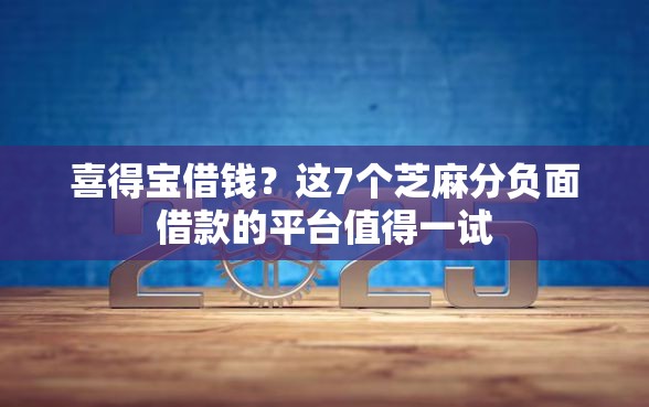 喜得宝借钱？这7个芝麻分负面借款的平台值得一试