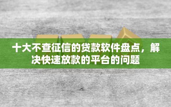 十大不查征信的贷款软件盘点,解决快速放款的平台的问题 十大不查征信的贷款软件盘点,解决快速放款的平台的问题