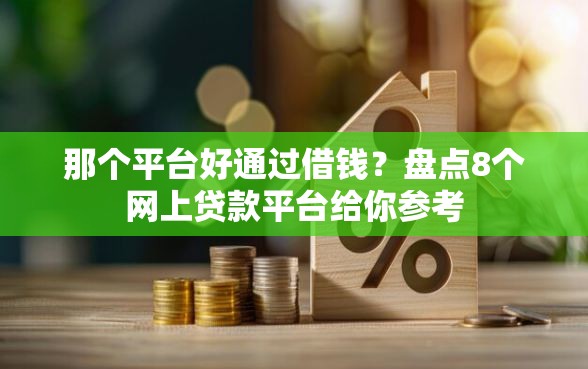 那个平台好通过借钱？盘点8个网上贷款平台给你参考
