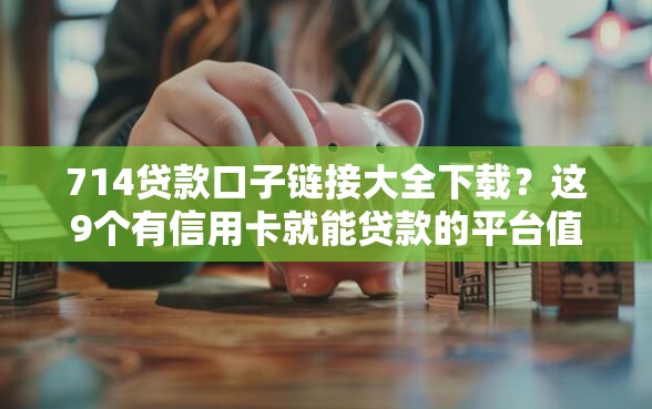 714贷款口子链接大全下载？这9个有信用卡就能贷款的平台值得一试