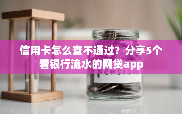 信用卡怎么查不通过？分享5个看银行流水的网贷app