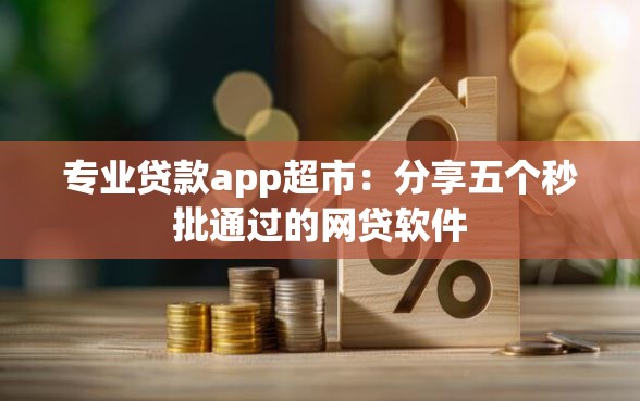 专业贷款app超市：分享五个秒批通过的网贷软件