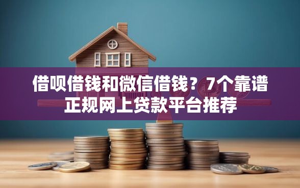 借呗借钱和微信借钱？7个靠谱正规网上贷款平台推荐