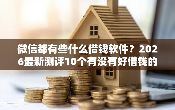 微信都有些什么借钱软件？2026最新测评10个有没有好借钱的平台