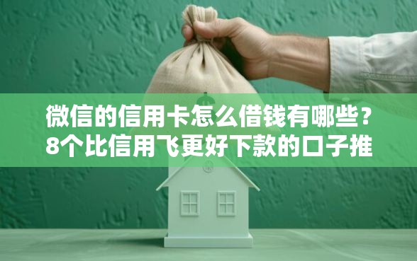 微信的信用卡怎么借钱有哪些？8个比信用飞更好下款的口子推荐给你