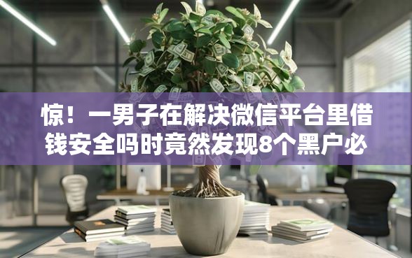 惊！一男子在解决微信平台里借钱安全吗时竟然发现8个黑户必过的贷款平台，事后分享了出来