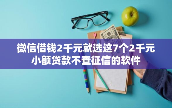 微信借钱2千元就选这7个2千元小额贷款不查征信的软件