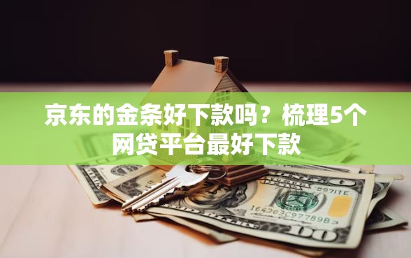 京东的金条好下款吗？梳理5个网贷平台最好下款