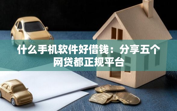 什么手机软件好借钱：分享五个网贷都正规平台