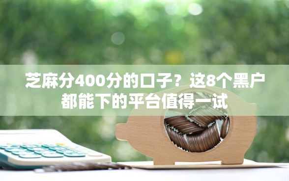 芝麻分400分的口子？这8个黑户都能下的平台值得一试