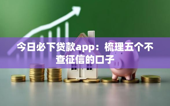 今日必下贷款app：梳理五个不查征信的口子