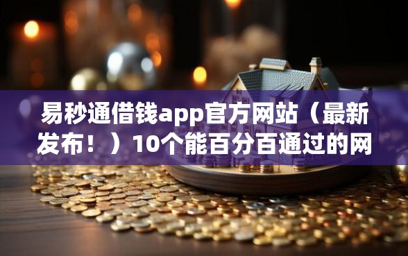 易秒通借钱app官方网站（最新发布！）10个能百分百通过的网贷软件