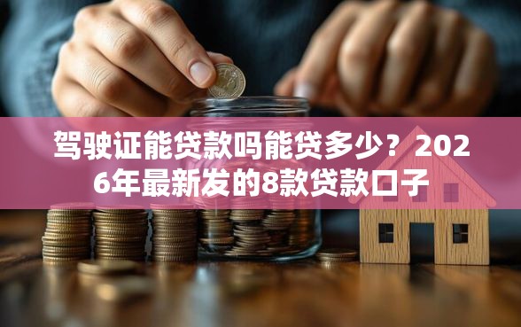 驾驶证能贷款吗能贷多少？2026年最新发的8款贷款口子