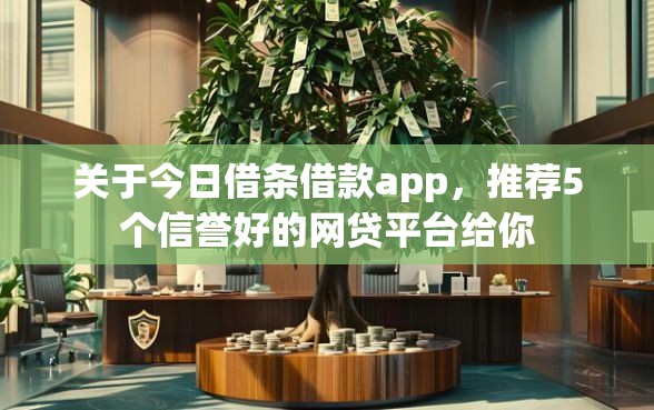 关于今日借条借款app，推荐5个信誉好的网贷平台给你