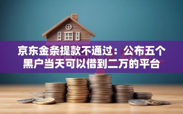 京东金条提款不通过：公布五个黑户当天可以借到二万的平台