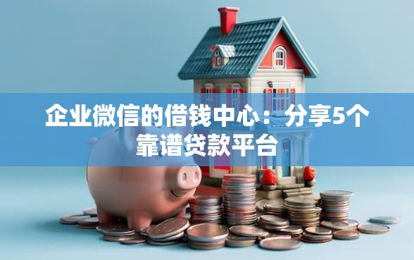 企业微信的借钱中心：分享5个靠谱贷款平台