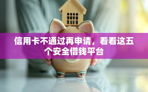 信用卡不通过再申请，看看这五个安全借钱平台