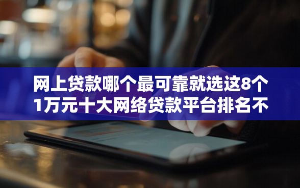 网上贷款哪个最可靠就选这8个1万元十大网络贷款平台排名不分先后