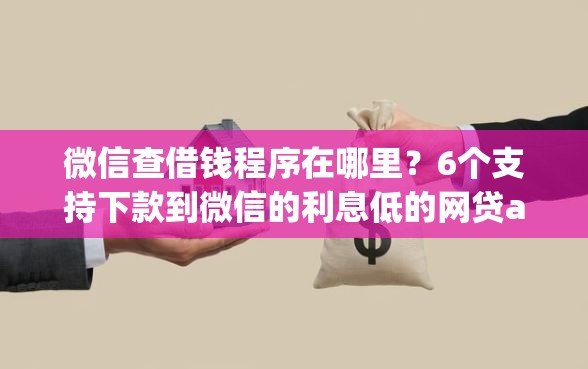 微信查借钱程序在哪里？6个支持下款到微信的利息低的网贷app