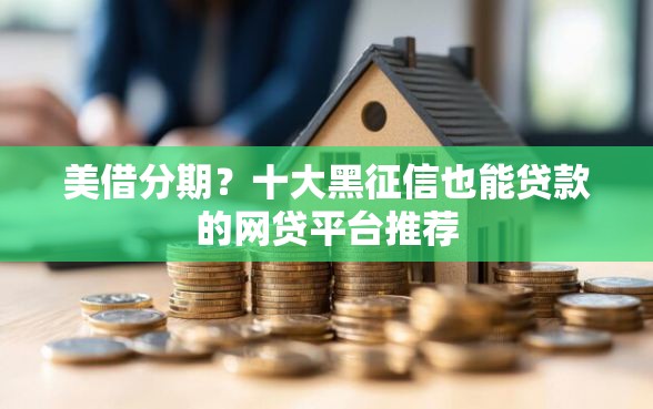 美借分期？十大黑征信也能贷款的网贷平台推荐
