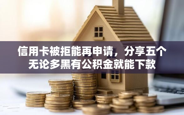 信用卡被拒能再申请，分享五个无论多黑有公积金就能下款
