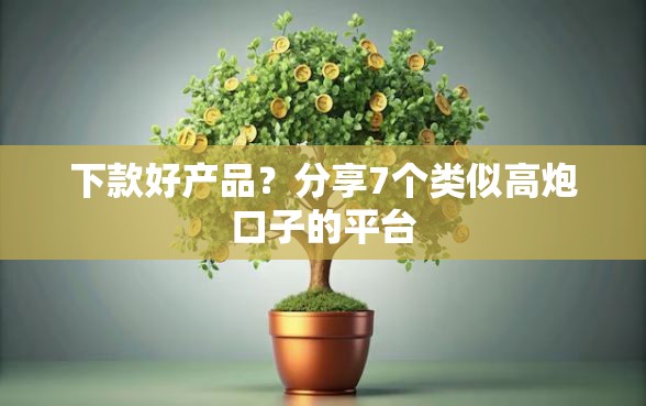 下款好产品？分享7个类似高炮口子的平台