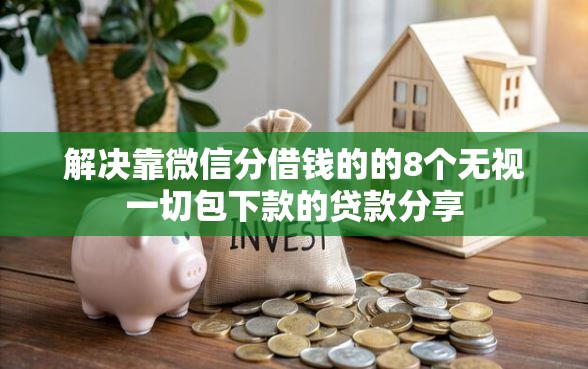 解决靠微信分借钱的的8个无视一切包下款的贷款分享