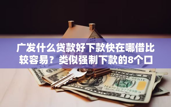 广发什么贷款好下款快在哪借比较容易？类似强制下款的8个口子参考