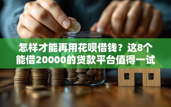 怎样才能再用花呗借钱？这8个能借20000的贷款平台值得一试