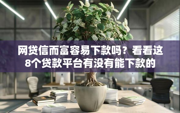 网贷信而富容易下款吗?看看这8个贷款平台有没有能下款的 网贷信而富容易下款吗?看看这8个贷款平台有没有能下款的