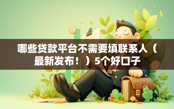 哪些贷款平台不需要填联系人（最新发布！）5个好口子