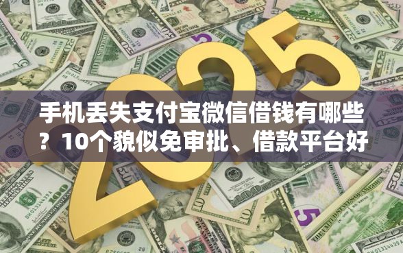 手机丢失支付宝微信借钱有哪些？10个貌似免审批、借款平台好借钱又快合集