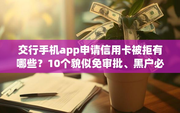 交行手机app申请信用卡被拒有哪些？10个貌似免审批、黑户必过的小额平台合集