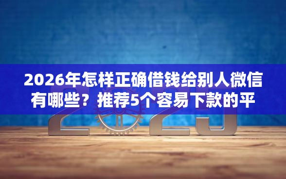 2026年怎样正确借钱给别人微信有哪些？推荐5个容易下款的平台