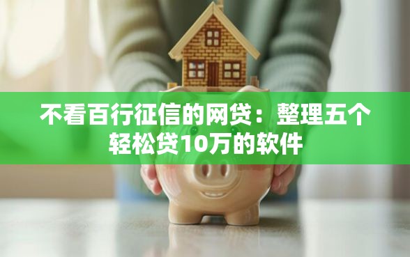 不看百行征信的网贷：整理五个轻松贷10万的软件