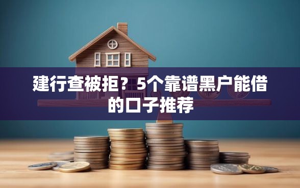 建行查被拒？5个靠谱黑户能借的口子推荐