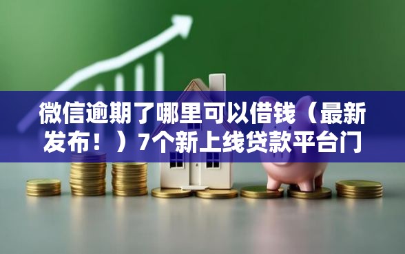 微信逾期了哪里可以借钱（最新发布！）7个新上线贷款平台门槛低口子