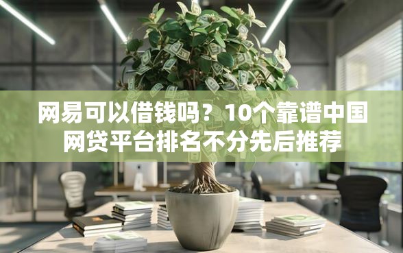 网易可以借钱吗？10个靠谱中国网贷平台排名不分先后推荐