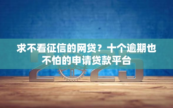 求不看征信的网贷？十个逾期也不怕的申请贷款平台