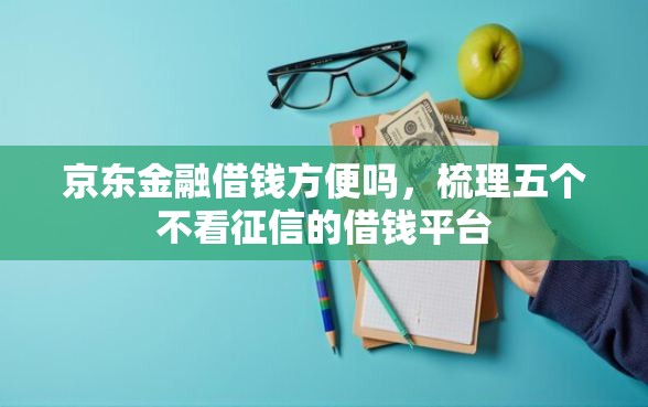 京东金融借钱方便吗，梳理五个不看征信的借钱平台