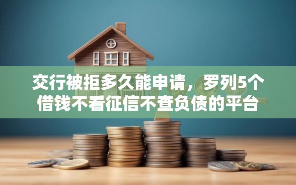 交行被拒多久能申请，罗列5个借钱不看征信不查负债的平台