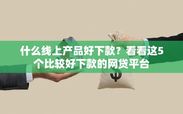 什么线上产品好下款？看看这5个比较好下款的网贷平台