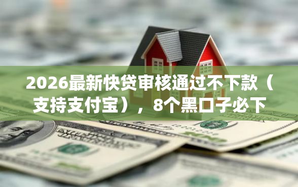 2026最新快贷审核通过不下款（支持支付宝），8个黑口子必下款app无私分享